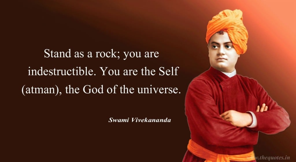 Stand as a rock; you are indestructible. You are the Self, the God of the universe. 
- Swami Vivekananda