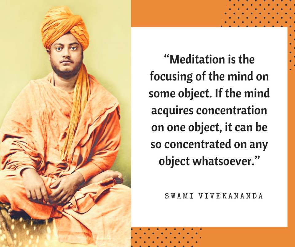 Meditation is the focussing of the mind on some object. If the mind acquires concentration on one object, it can be so concentrated on any object whatsoever.
- Swami Vivekananda